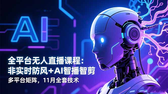 全平台无人直播课程：非实时防风＋AI智播智剪＋多平台矩阵，11月全套技术-创盈汇聚
