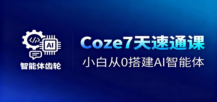 Coze7天速通课，小白从0搭建AI智能体+短视频工作流-创盈汇聚
